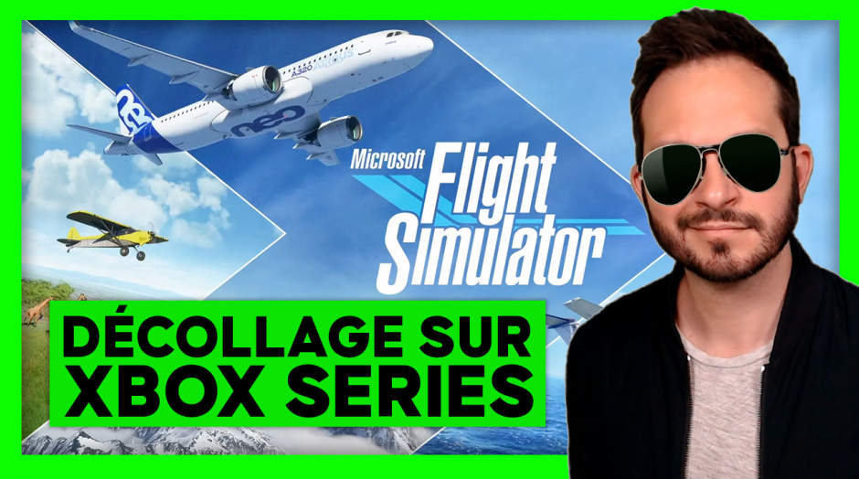 Actu gaming + découverte de Flight Simulator sur Xbox Series...