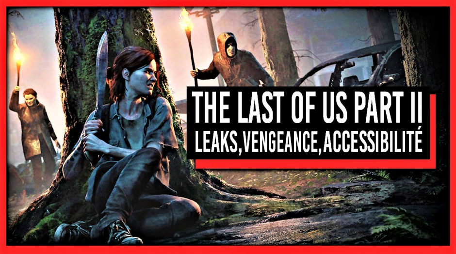 The Last of Us 2 : Réaction aux leaks, Vengeance, Accessibilité / Rencontre avec Naughty Dog